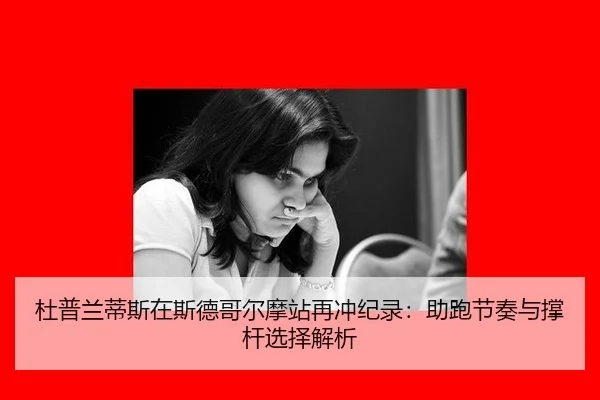 杜普兰蒂斯在斯德哥尔摩站再冲纪录：助跑节奏与撑杆选择解析