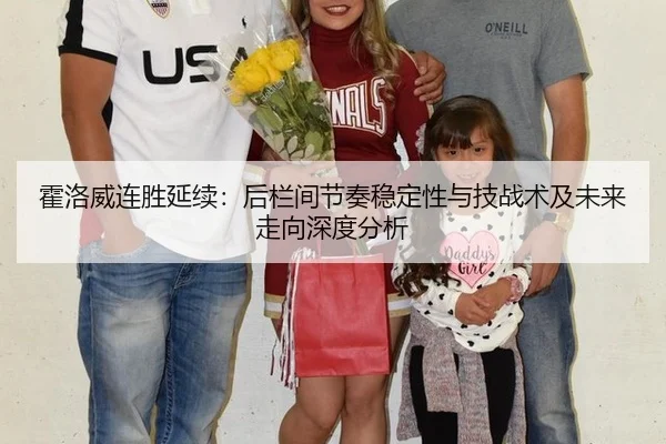 霍洛威连胜延续：后栏间节奏稳定性与技战术及未来走向深度分析