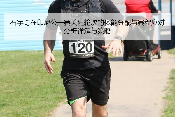 石宇奇在印尼公开赛关键轮次的体能分配与赛程应对分析详解与策略