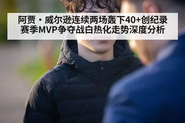 阿贾·威尔逊连续两场轰下40+创纪录 赛季MVP争夺战白热化走势深度分析