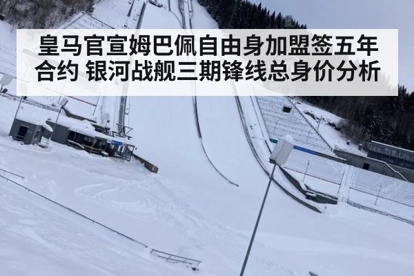 皇马官宣姆巴佩自由身加盟签五年合约 银河战舰三期锋线总身价分析