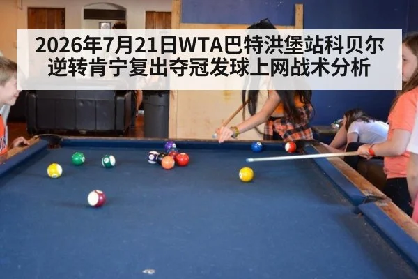 2026年7月21日WTA巴特洪堡站科贝尔逆转肯宁复出夺冠发球上网战术分析
