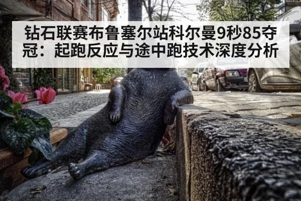 钻石联赛布鲁塞尔站科尔曼9秒85夺冠：起跑反应与途中跑技术深度分析