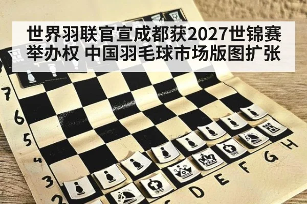 世界羽联官宣成都获2027世锦赛举办权 中国羽毛球市场版图扩张