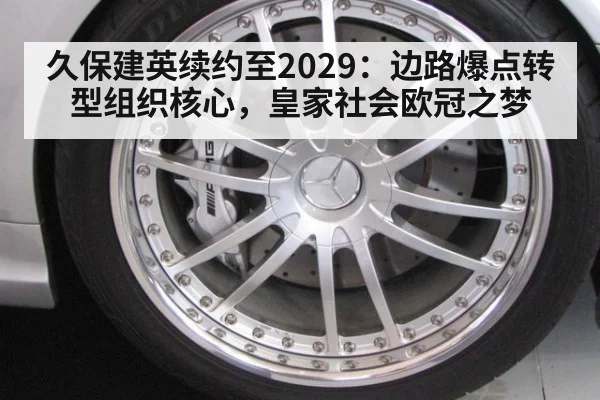 久保建英续约至2029：边路爆点转型组织核心，皇家社会欧冠之梦