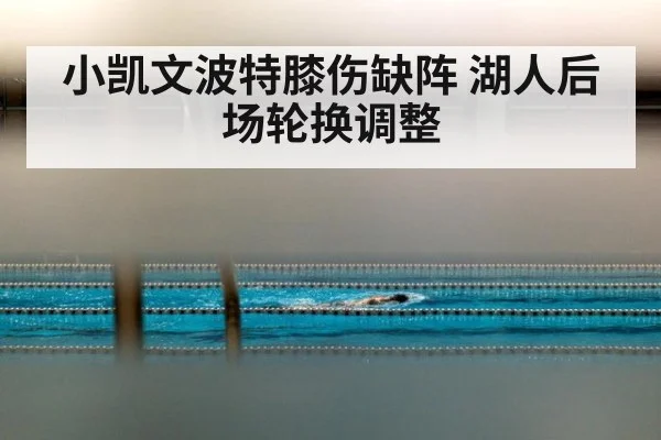 小凯文波特膝伤缺阵 湖人后场轮换调整