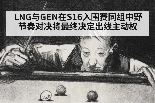 LNG与GEN在S16入围赛同组中野节奏对决将最终决定出线主动权