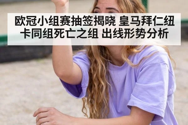 欧冠小组赛抽签揭晓 皇马拜仁纽卡同组死亡之组 出线形势分析